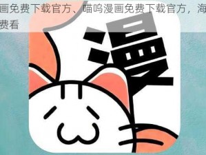 喵呜漫画免费下载官方、喵呜漫画免费下载官方，海量正版资源免费看