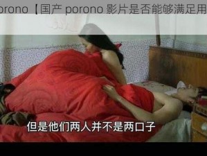 国产porono【国产 porono 影片是否能够满足用户的需求？】