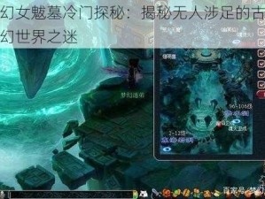 梦幻女魃墓冷门探秘：揭秘无人涉足的古墓奇幻世界之迷