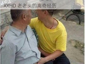 oldmanXXXXHD老老头—oldmanXXXXHD 老老头的离奇经历