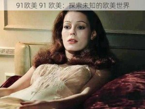 91欧美 91 欧美：探索未知的欧美世界