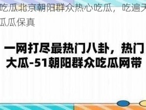 51吃瓜北京朝阳群众热心吃瓜，吃遍天下，瓜瓜保真