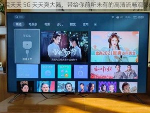 5G 影院天天 5G 天天爽大陆，带给你前所未有的高清流畅观影体验