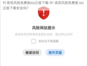 91高危风险免费版ios正版下载-91 高危风险免费版 ios 正版下载安全吗？