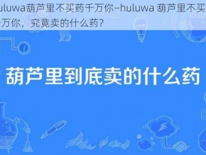 huluwa葫芦里不买药千万你—huluwa 葫芦里不买药千万你，究竟卖的什么药？