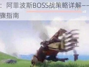 幻塔攻略：阿菲波斯BOSS战策略详解——实战技巧与战斗步骤指南