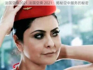 法国空乘2021,法国空乘 2021：揭秘空中服务的秘密