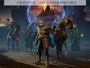 《奇迹时代4：兵种种族转换策略详解》