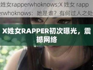 x姓女rapperwhoknows;X 姓女 rapperwhoknows：她是谁？有何过人之处？