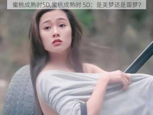 蜜桃成熟时5D,蜜桃成熟时 5D：是美梦还是噩梦？