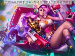 可以上女性角色的单机游戏—有哪些可以上女性角色的单机游戏？