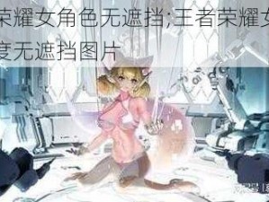 王者荣耀女角色无遮挡;王者荣耀女角色大尺度无遮挡图片