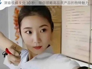 津瑜视频 9 分 10 秒：带你领略高品质产品的独特魅力