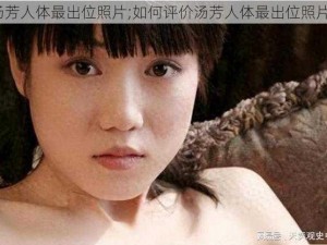 汤芳人体最出位照片;如何评价汤芳人体最出位照片？