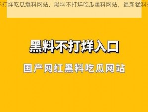 黑料不打烊吃瓜爆料网站、黑料不打烊吃瓜爆料网站，最新猛料持续更新