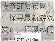 传奇SF发布网：探寻最新游戏发布，汇聚热门精品SF资源