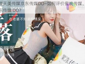 蜜桃传媒天美传媒京东传媒DO—如何评价蜜桃传媒、天美传媒和京东传媒 DO？