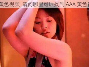 AAA黄色视频_请问哪里可以找到 AAA 黄色视频？