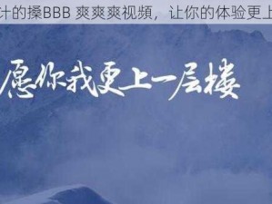 创新设计的搡BBB 爽爽爽视頻，让你的体验更上一层楼