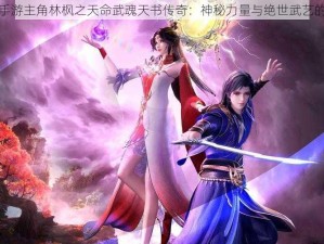 绝世武神手游主角林枫之天命武魂天书传奇：神秘力量与绝世武艺的交融之道