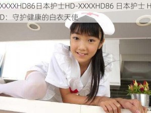 XXXXHD86日本护士HD-XXXXHD86 日本护士 HD：守护健康的白衣天使