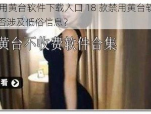 18款禁用黄台软件下载入口 18 款禁用黄台软件下载入口是否涉及低俗信息？