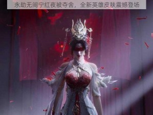 永劫无间宁红夜被夺舍，全新英雄皮肤震撼登场