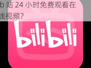 b站24小时免费看在线,如何在 b 站 24 小时免费观看在线视频？