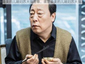 最美的儿媳妇苏大强是谁、谁是最美的儿媳妇苏大强？