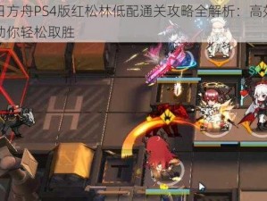 明日方舟PS4版红松林低配通关攻略全解析：高效攻略助你轻松取胜