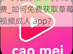 草莓视频成人app免费_如何免费获取草莓视频成人 app？