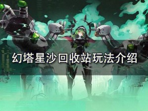 幻塔星沙回收站活动攻略：玩转星沙，高效回收，赢取丰厚奖励