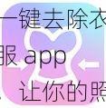 一键去除衣服 app，让你的照片更有创意