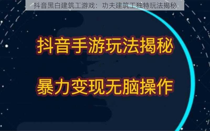 抖音黑白建筑工游戏：功夫建筑工独特玩法揭秘