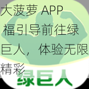 大菠萝 APP 福引导前往绿巨人，体验无限精彩