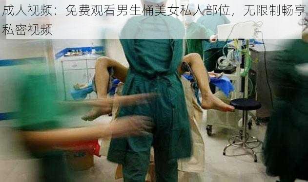 成人视频：免费观看男生桶美女私人部位，无限制畅享私密视频