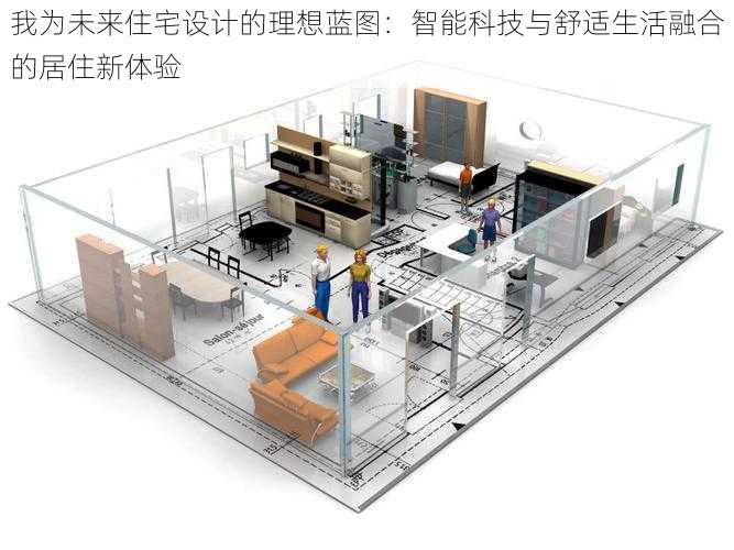 我为未来住宅设计的理想蓝图：智能科技与舒适生活融合的居住新体验