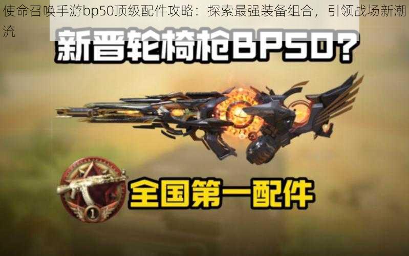 使命召唤手游bp50顶级配件攻略：探索最强装备组合，引领战场新潮流