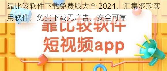 靠比较软件下载免费版大全 2024，汇集多款实用软件，免费下载无广告，安全可靠