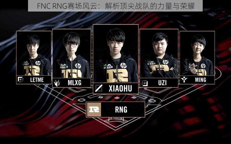 FNC RNG赛场风云：解析顶尖战队的力量与荣耀