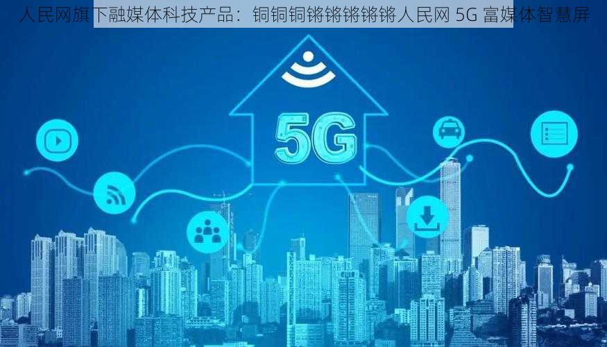 人民网旗下融媒体科技产品：铜铜铜锵锵锵锵锵人民网 5G 富媒体智慧屏