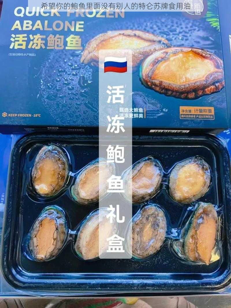 希望你的鲍鱼里面没有别人的特仑苏牌食用油