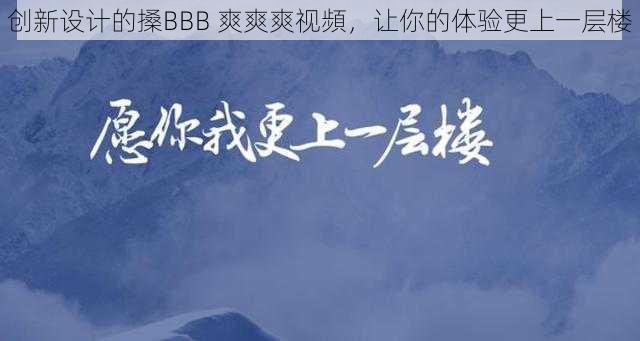 创新设计的搡BBB 爽爽爽视頻，让你的体验更上一层楼