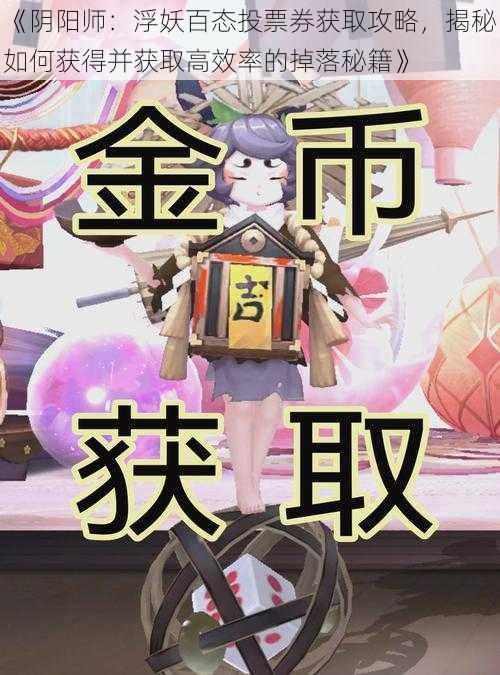 《阴阳师：浮妖百态投票券获取攻略，揭秘如何获得并获取高效率的掉落秘籍》