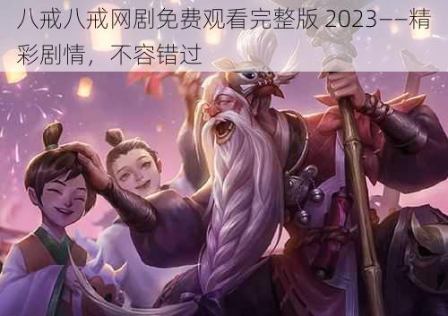 八戒八戒网剧免费观看完整版 2023——精彩剧情，不容错过