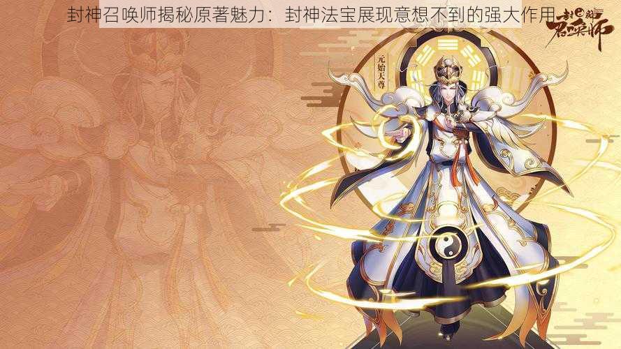 封神召唤师揭秘原著魅力：封神法宝展现意想不到的强大作用