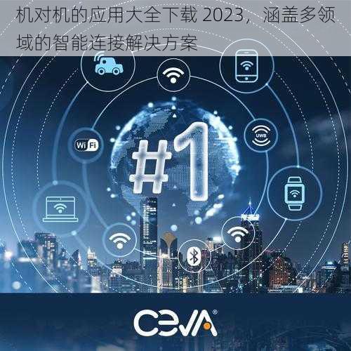 机对机的应用大全下载 2023，涵盖多领域的智能连接解决方案