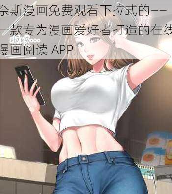 奈斯漫画免费观看下拉式的——一款专为漫画爱好者打造的在线漫画阅读 APP