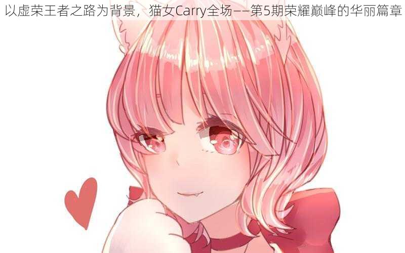 以虚荣王者之路为背景，猫女Carry全场——第5期荣耀巅峰的华丽篇章