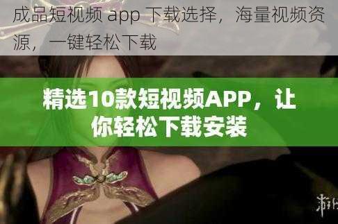 成品短视频 app 下载选择，海量视频资源，一键轻松下载